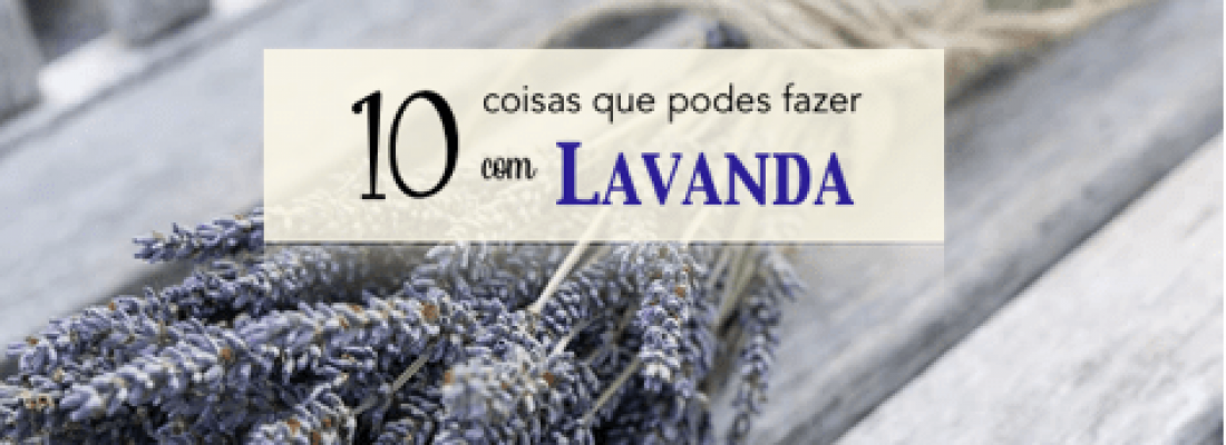 10 coisas que podes fazer com LAVANDA